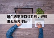 易游体育官网-沃尔夫斯堡取得胜利，继续追赶领先球队的简单介绍