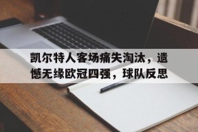 易游体育公司-包含凯尔特人客场痛失淘汰，遗憾无缘欧冠四强，球队反思的词条