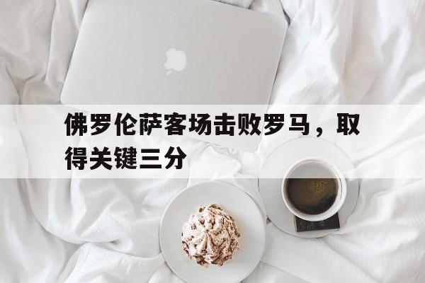 包含佛罗伦萨客场击败罗马，取得关键三分的词条